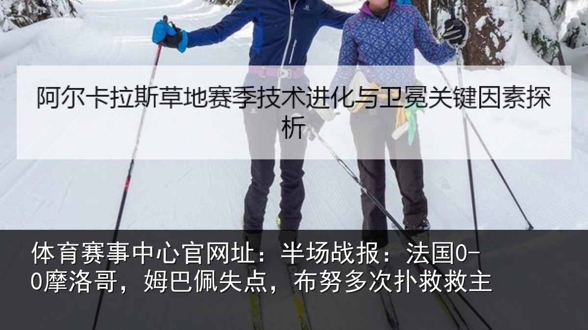 体育赛事中心官网址:半场战报:法国0-0摩洛哥,姆巴佩失点,布努多次扑救救主