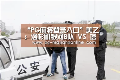 “PG麻将登录入口”美乙: 洛杉矶银河B队 VS 塔科马挑衅比分2:2打成平局(图1) PG电子登录入口