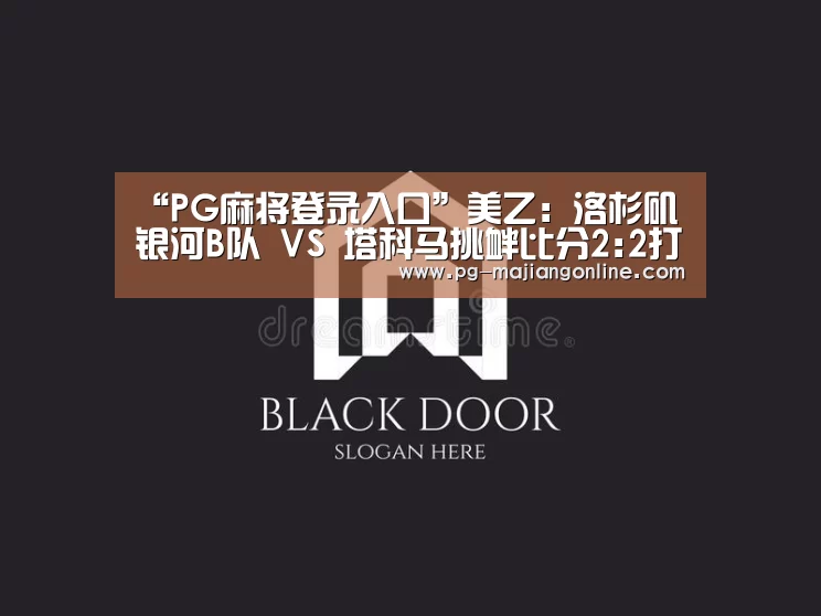 “PG麻将登录入口”美乙: 洛杉矶银河B队 VS 塔科马挑衅比分2:2打成平局(图3) PG麻将手机版下载