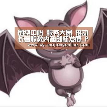 围绕中心 服务大局 推动长春职教内涵创新发展_PG麻将手机版下载(图1) PG麻将登录入口