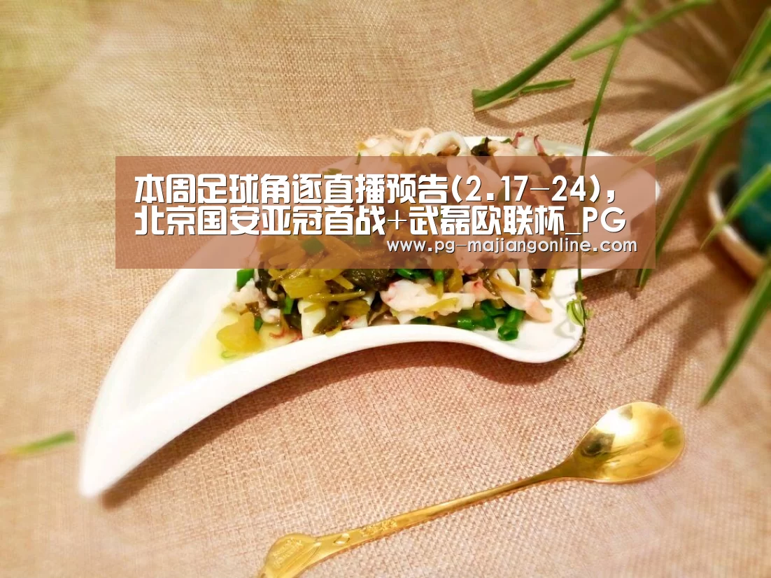 本周足球角逐直播预告(2.17-24),北京国安亚冠首战+武磊欧联杯_PG官方网站(图1) PG电子登录入口