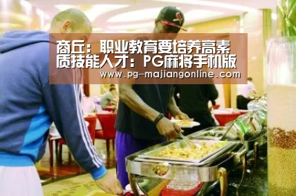 商丘:职业教育要培养高素质技能人才:PG麻将手机版下载(图2) PG电子登录入口