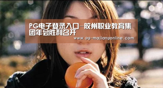 PG电子登录入口-胶州职业教育集团年会胜利召开(图1) PG电子登录入口