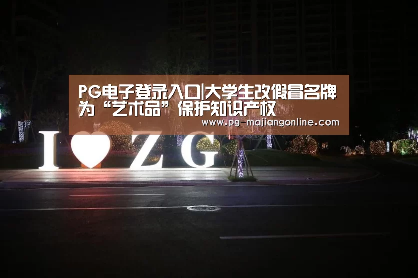 PG电子登录入口|大学生改假冒名牌为“艺术品”保护知识产权(图3) PG麻将手机版下载