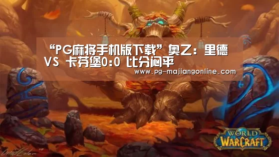 “PG麻将手机版下载”奥乙: 里德 VS 卡芬堡0:0 比分闷平(图2) PG麻将登录入口
