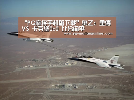 “PG麻将手机版下载”奥乙: 里德 VS 卡芬堡0:0 比分闷平(图3) PG电子登录入口