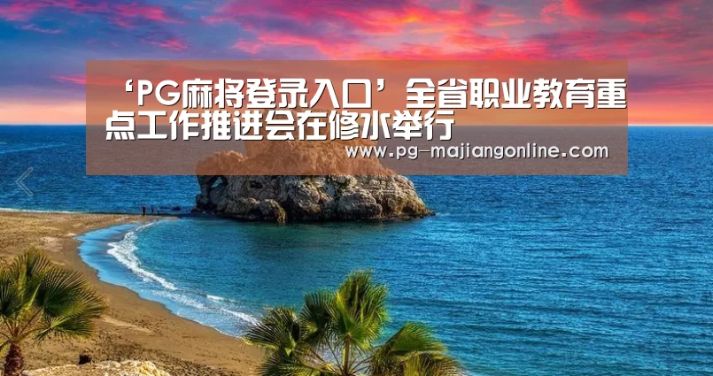 ‘PG麻将登录入口’全省职业教育重点工作推进会在修水举行(图1) PG麻将手机版下载