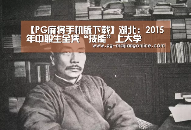【PG麻将手机版下载】湖北:2015年中职生全凭“技能”上大学(图1) PG电子登录入口