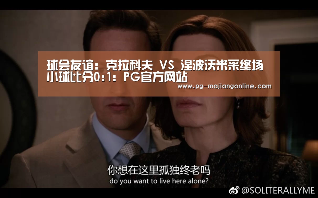 球会友谊: 克拉科夫 VS 涅波沃米采终场小球比分0:1:PG官方网站(图3) PG官方网站