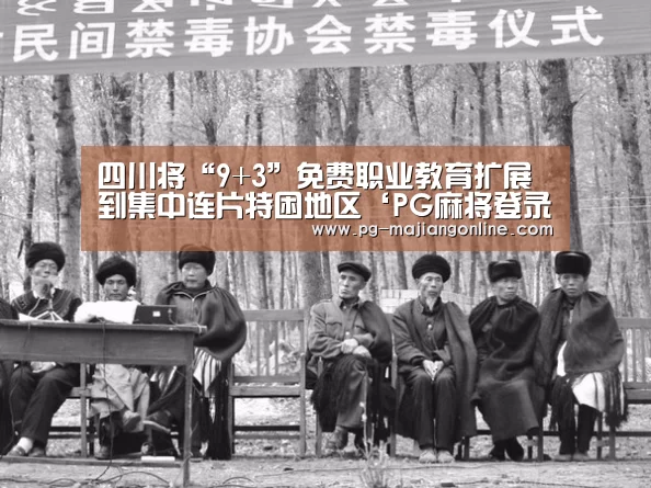 四川将“9+3”免费职业教育扩展到集中连片特困地区‘PG麻将登录入口’(图1) PG电子登录入口