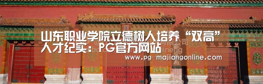 山东职业学院立德树人培养“双高”人才纪实:PG官方网站(图1) PG官方网站