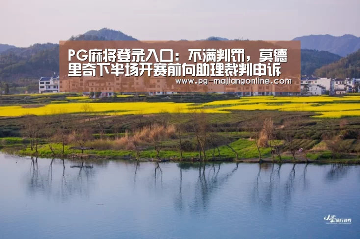 PG麻将登录入口:不满判罚,莫德里奇下半场开赛前向助理裁判申诉(图4) PG电子登录入口