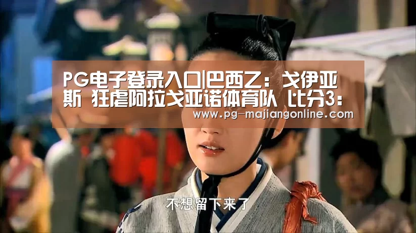 PG电子登录入口|巴西乙: 戈伊亚斯 狂虐阿拉戈亚诺体育队 比分3:0 阿拉戈亚诺体育队被虐(图3) PG电子登录入口
