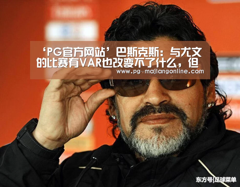 ‘PG官方网站’巴斯克斯:与尤文的比赛有VAR也改变不了什么,但争议会少些(图1) PG麻将登录入口