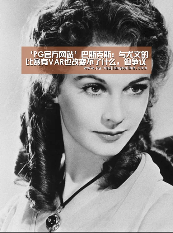 ‘PG官方网站’巴斯克斯:与尤文的比赛有VAR也改变不了什么,但争议会少些(图2) PG麻将手机版下载
