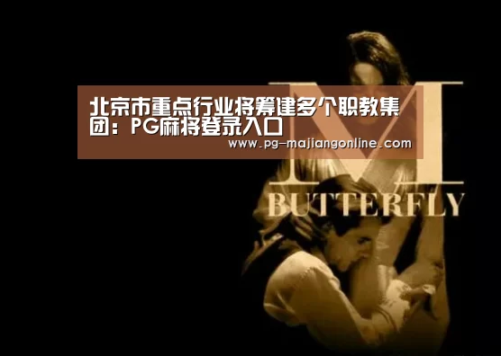 北京市重点行业将筹建多个职教集团:PG麻将登录入口(图2) PG麻将登录入口